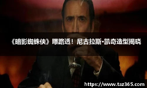 PG国际《暗影蜘蛛侠》曝路透！尼古拉斯·凯奇造型揭晓